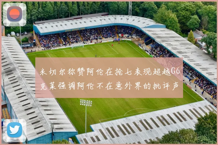 米切尔称赞阿伦在抢七表现超越G6克莱强调阿伦不在意外界的批评声音