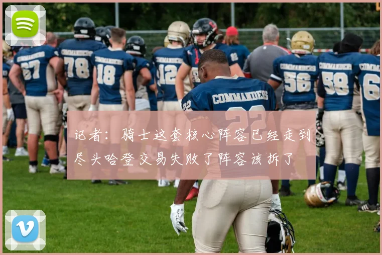 记者：骑士这套核心阵容已经走到尽头哈登交易失败了阵容该拆了
